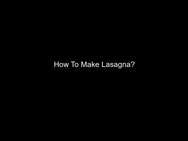 How To Make Lasagna?