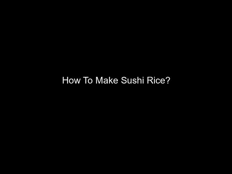 How To Make Sushi Rice?