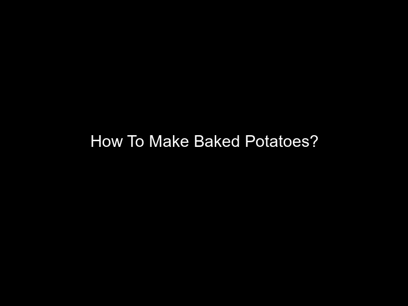 How To Make Baked Potatoes?