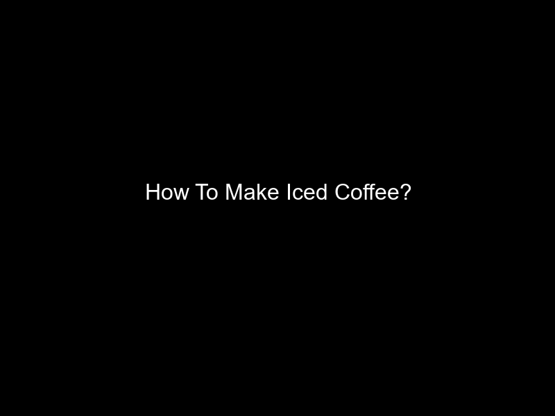 How To Make Iced Coffee?