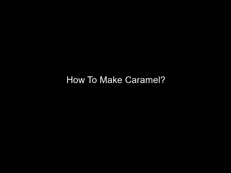 How To Make Caramel?