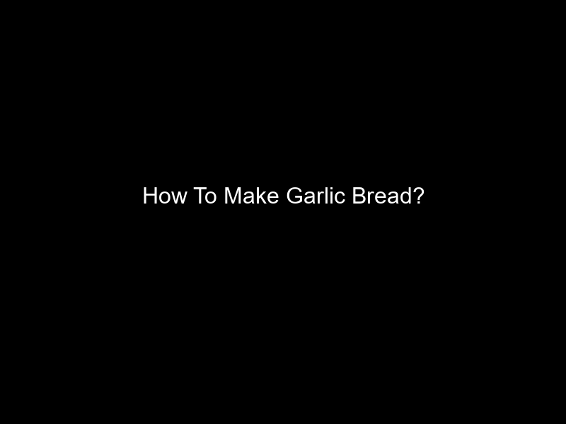 How To Make Garlic Bread?