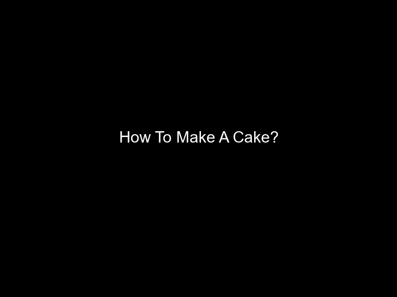 How To Make A Cake?