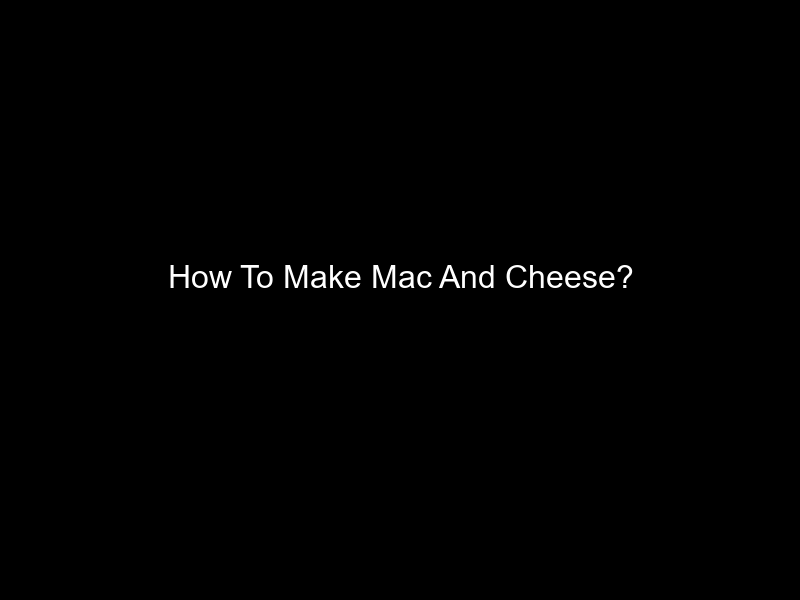 How To Make Mac And Cheese?