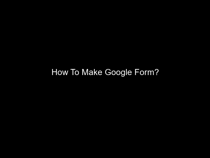 How To Make Google Form?