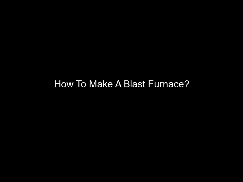 How To Make A Blast Furnace?