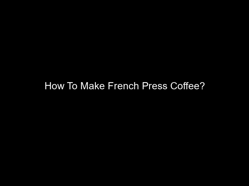 How To Make French Press Coffee?