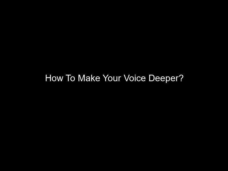 How To Make Your Voice Deeper?