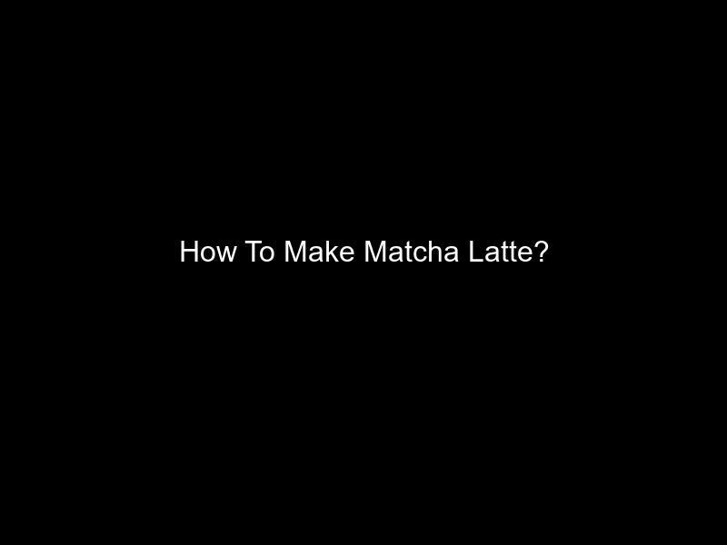 How To Make Matcha Latte?