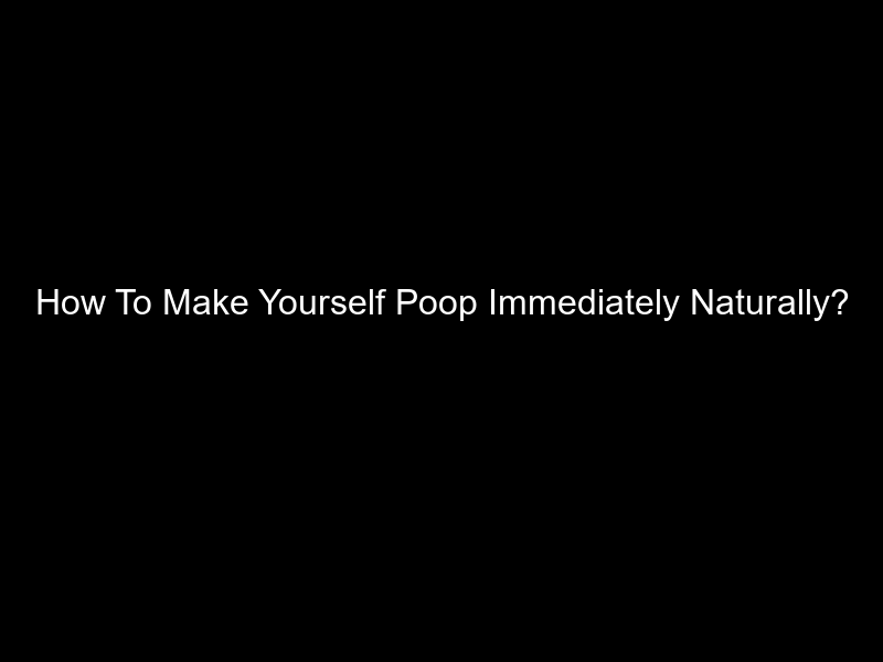 How To Make Yourself Poop Immediately Naturally?