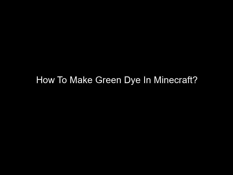 How To Make Green Dye In Minecraft?