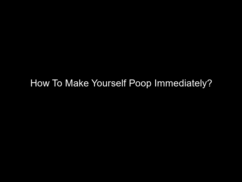 How To Make Yourself Poop Immediately?