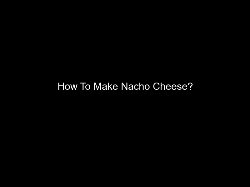 How To Make Nacho Cheese?