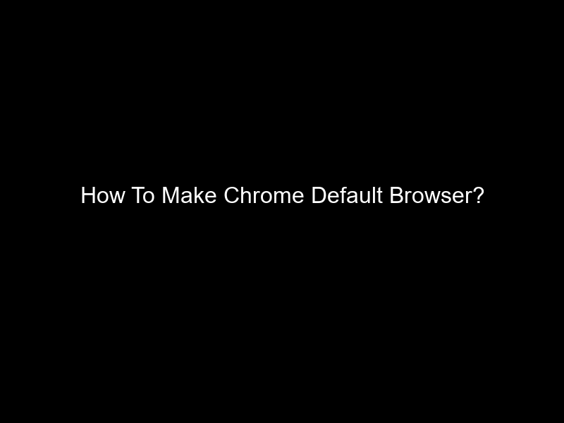 How To Make Chrome Default Browser?