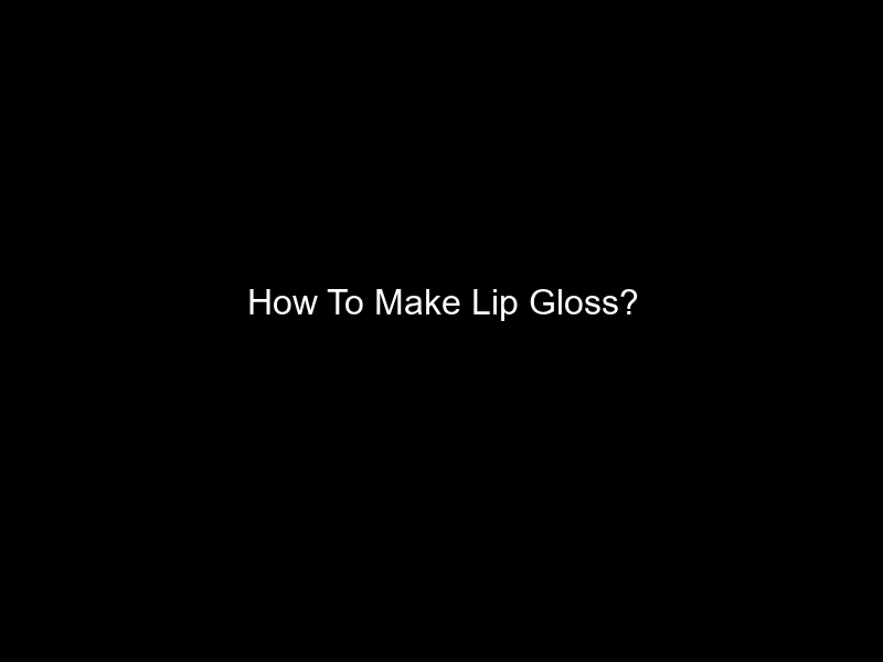 How To Make Lip Gloss?