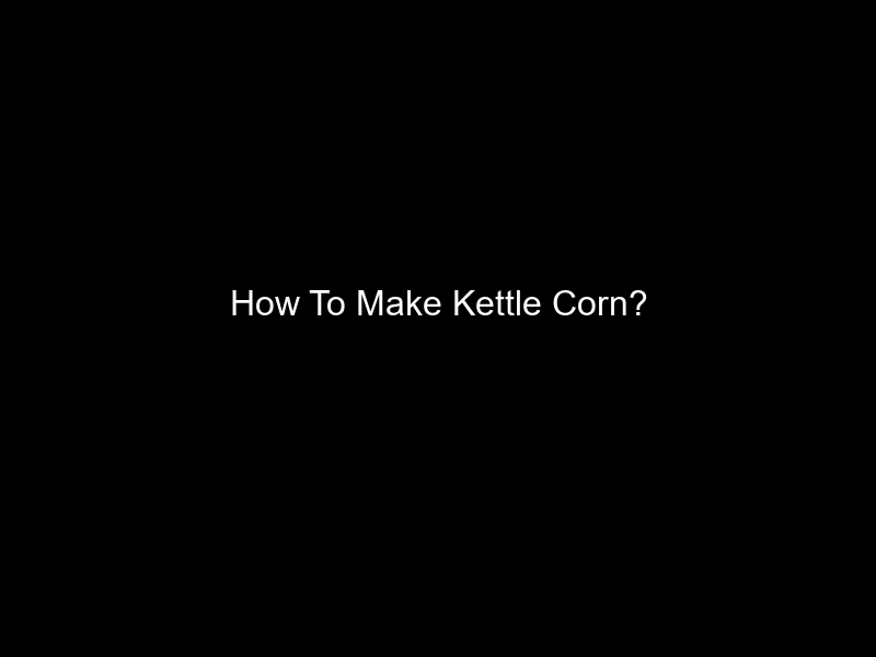 How To Make Kettle Corn?