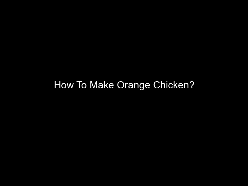 How To Make Orange Chicken?