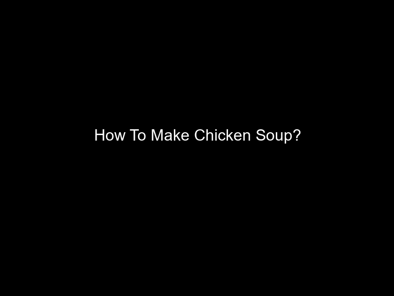 How To Make Chicken Soup?