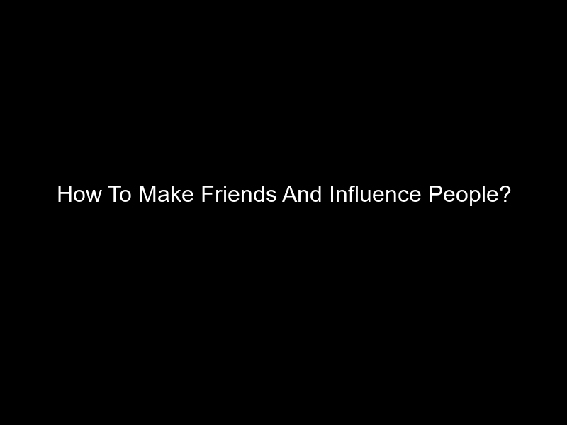 How To Make Friends And Influence People?