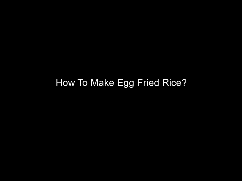 How To Make Egg Fried Rice?