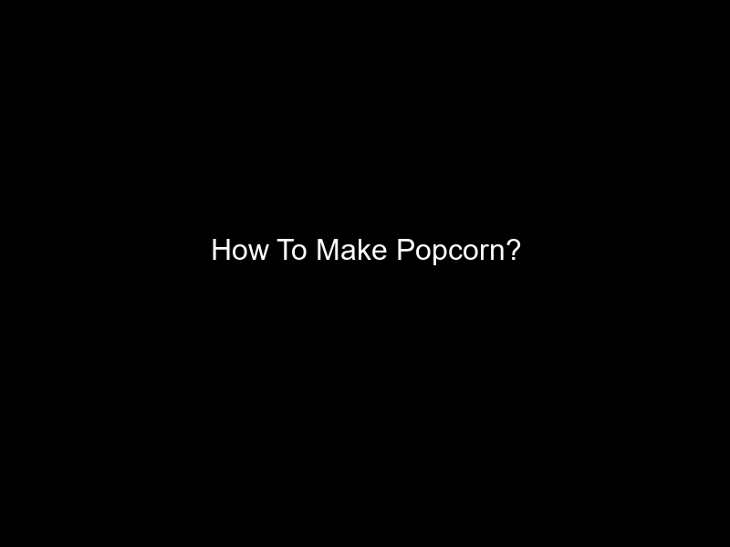 How To Make Popcorn?