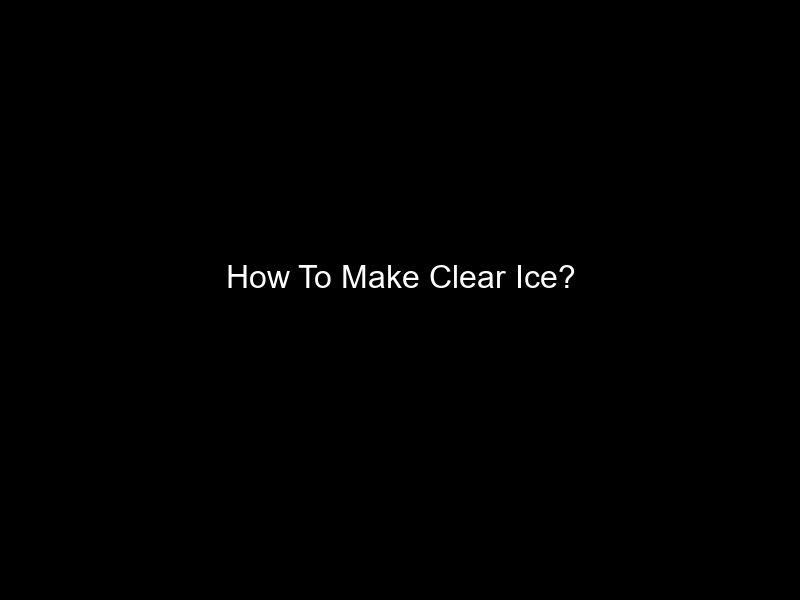 How To Make Clear Ice?