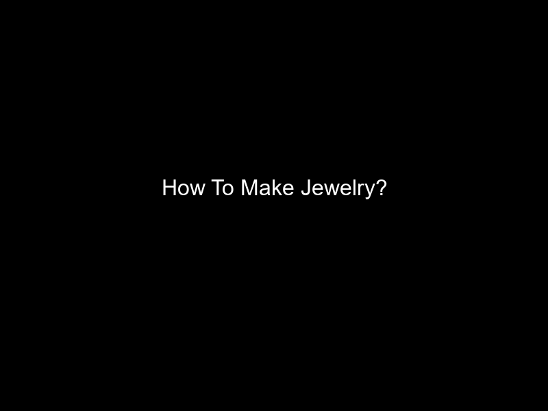 How To Make Jewelry?