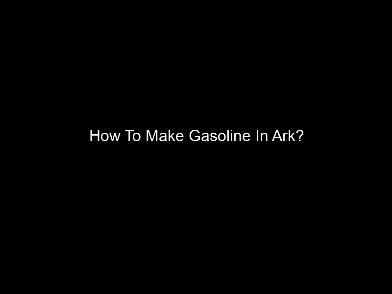 How To Make Gasoline In Ark?