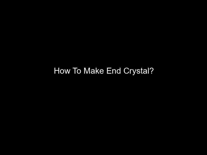 How To Make End Crystal?