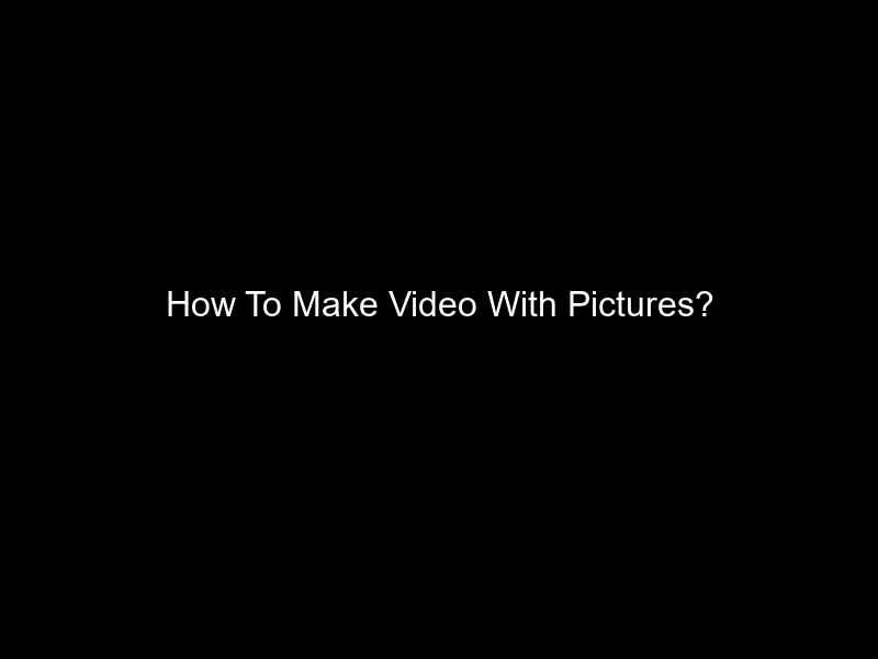 How To Make Video With Pictures?