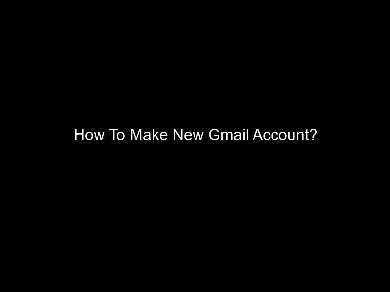 How To Make New Gmail Account?