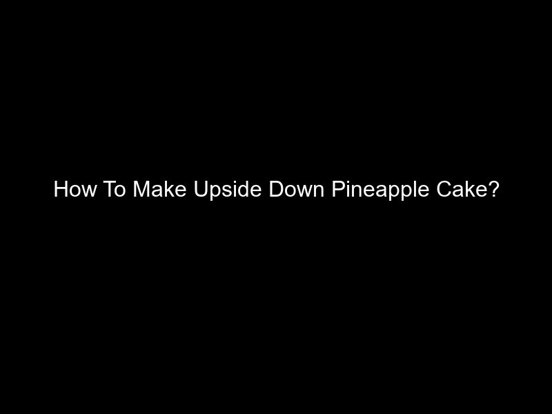 How To Make Upside Down Pineapple Cake?