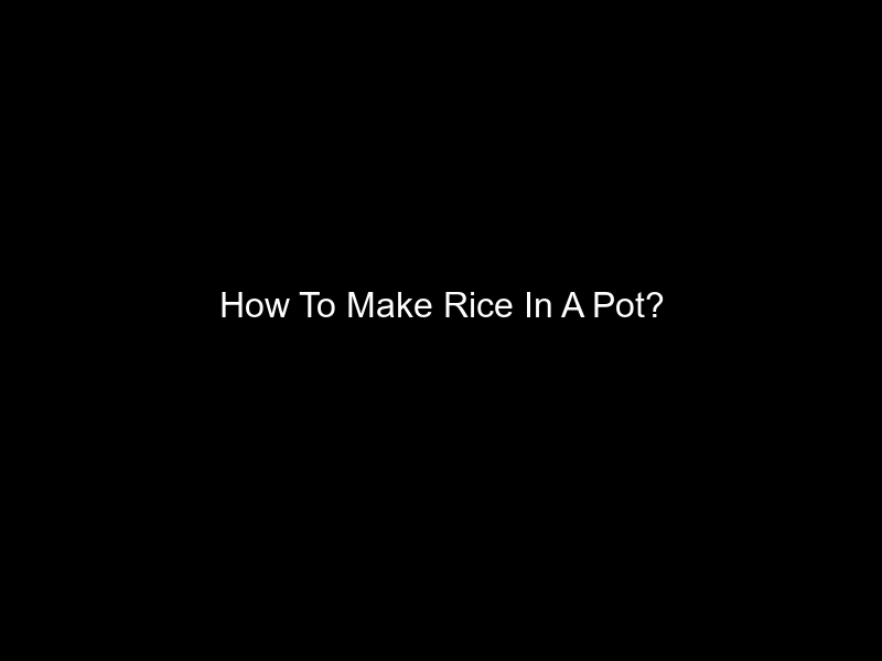 How To Make Rice In A Pot?