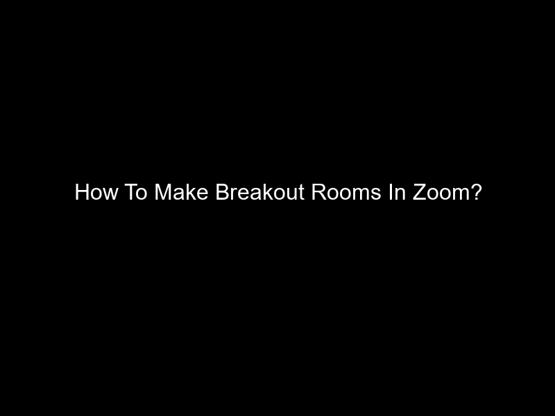 How To Make Breakout Rooms In Zoom?