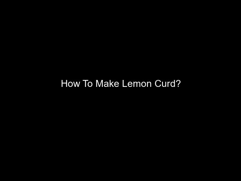 How To Make Lemon Curd?