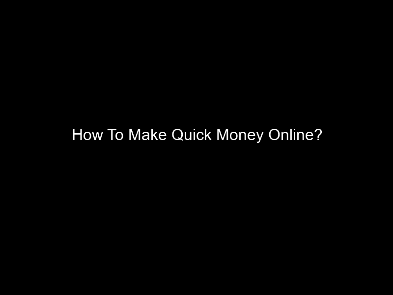 How To Make Quick Money Online?