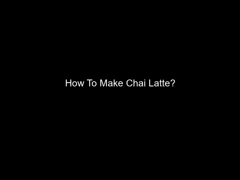 How To Make Chai Latte?