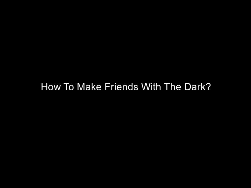 How To Make Friends With The Dark?