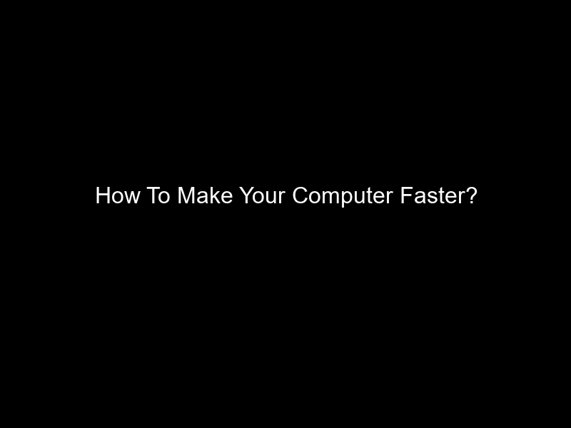 How To Make Your Computer Faster?