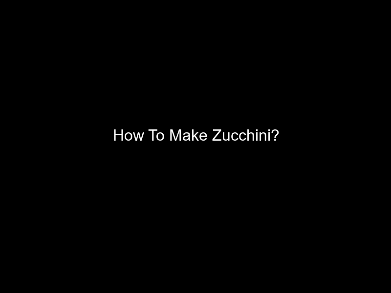 How To Make Zucchini?