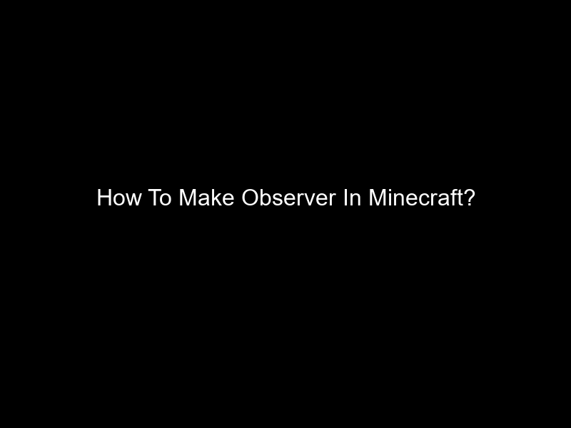 How To Make Observer In Minecraft?