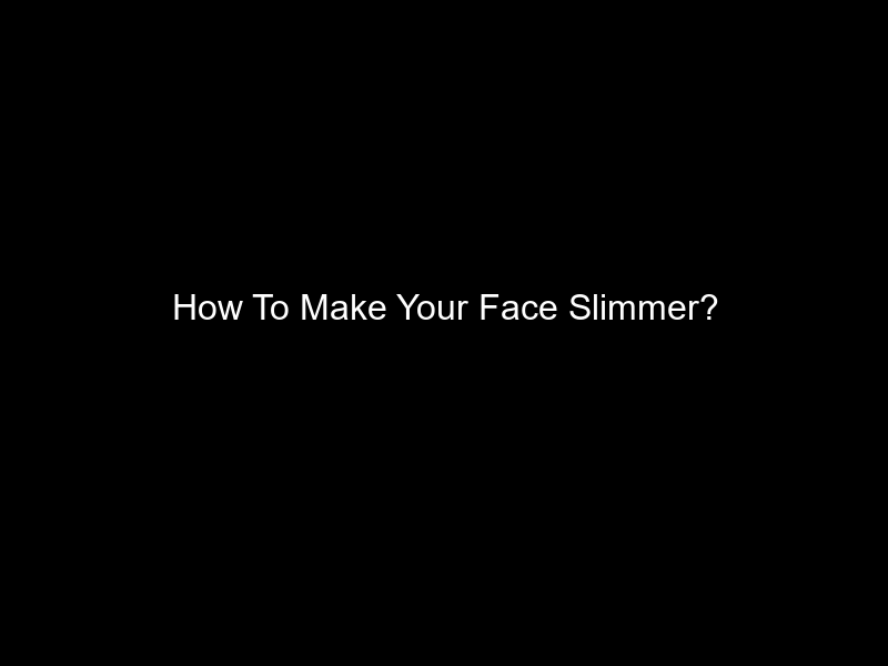 How To Make Your Face Slimmer?