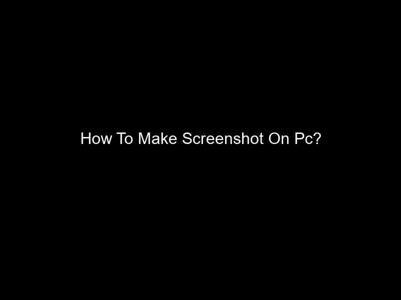 How To Make Screenshot On Pc?