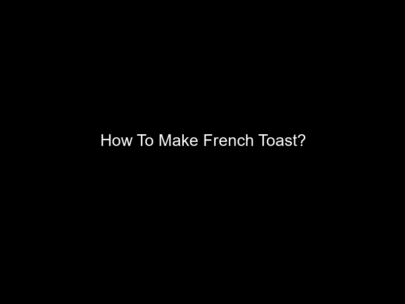 How To Make French Toast?