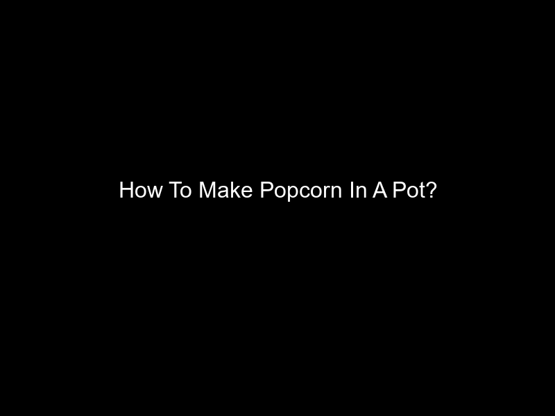 How To Make Popcorn In A Pot?