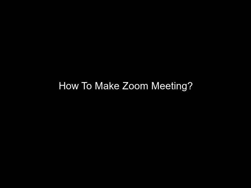 How To Make Zoom Meeting?