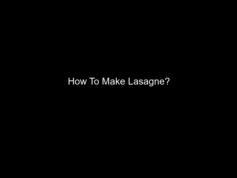 How To Make Lasagne?