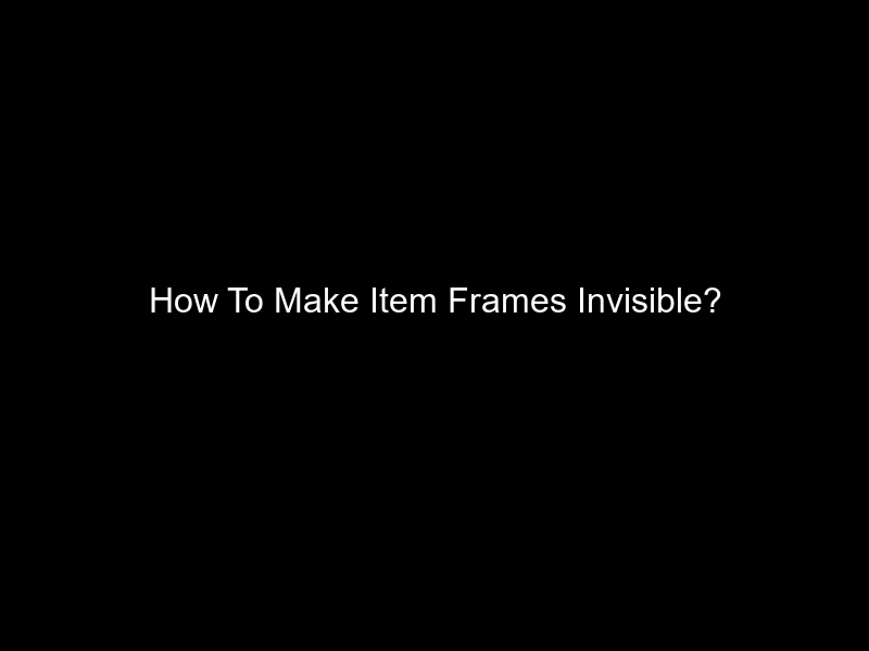 How To Make Item Frames Invisible?