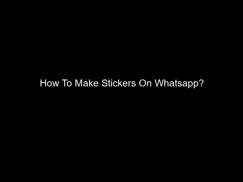 How To Make Stickers On Whatsapp?