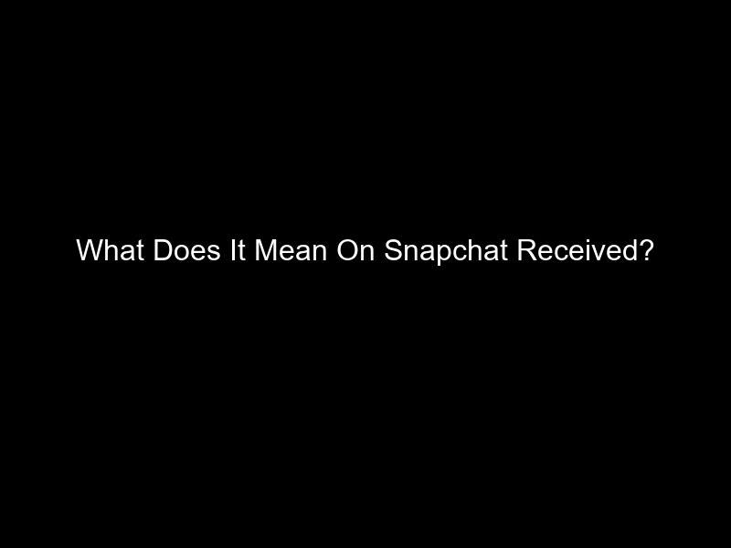 What Does It Mean On Snapchat Received?